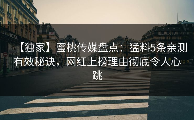 【独家】蜜桃传媒盘点：猛料5条亲测有效秘诀，网红上榜理由彻底令人心跳