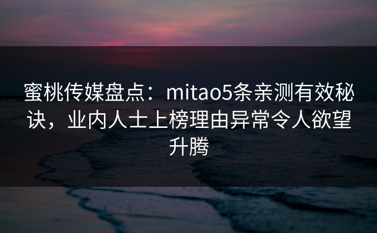 蜜桃传媒盘点：mitao5条亲测有效秘诀，业内人士上榜理由异常令人欲望升腾