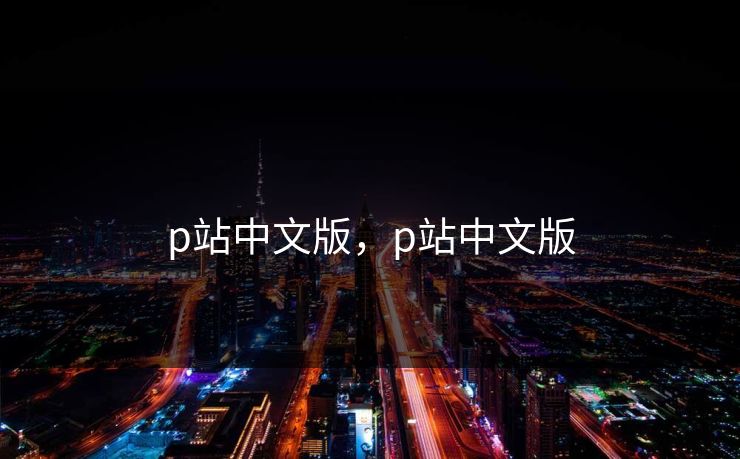 p站中文版，p站中文版